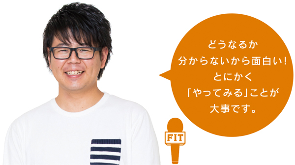 どうなるか 分からないから面白い! とにかく 「やってみる」ことが 大事です。