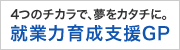 ４つのチカラで、夢をカタチに。就業力育成支援GP