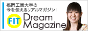 福岡工業大学の今を伝えるリアルマガジン！FIT Dream Magazine 