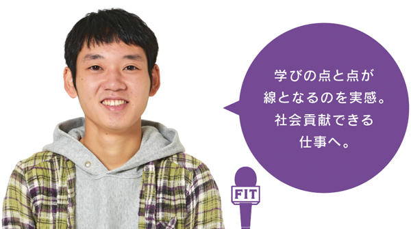 学びの点と点が 線となるのを実感。 社会貢献できる 仕事へ。
