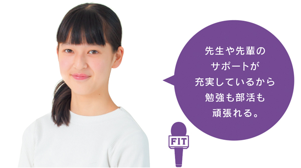 先生や先輩の サポートが 充実しているから 勉強も部活も 頑張れる。
