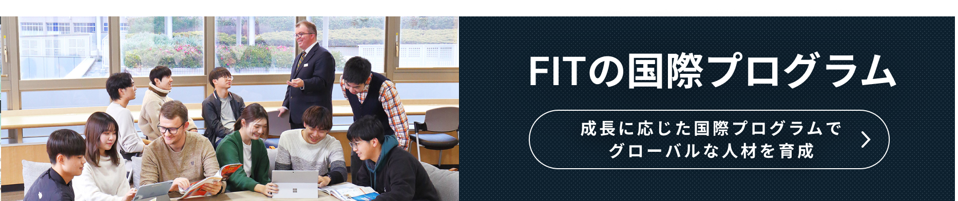 FITの国際プログラム 段階的に学べる国際プログラムでグローバルな人材を育成についてはこちら