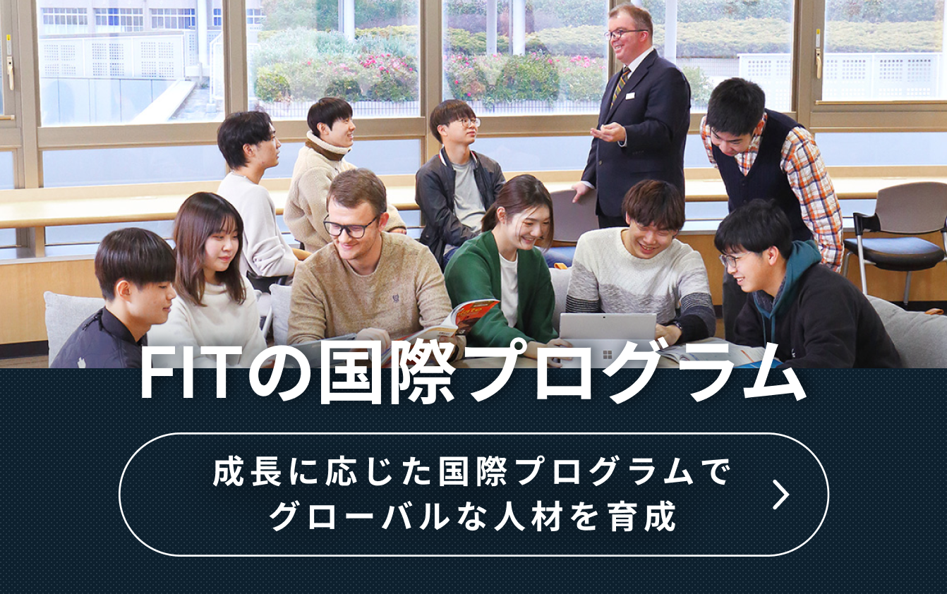 FITの国際プログラム 段階的に学べる国際プログラムでグローバルな人材を育成についてはこちら
