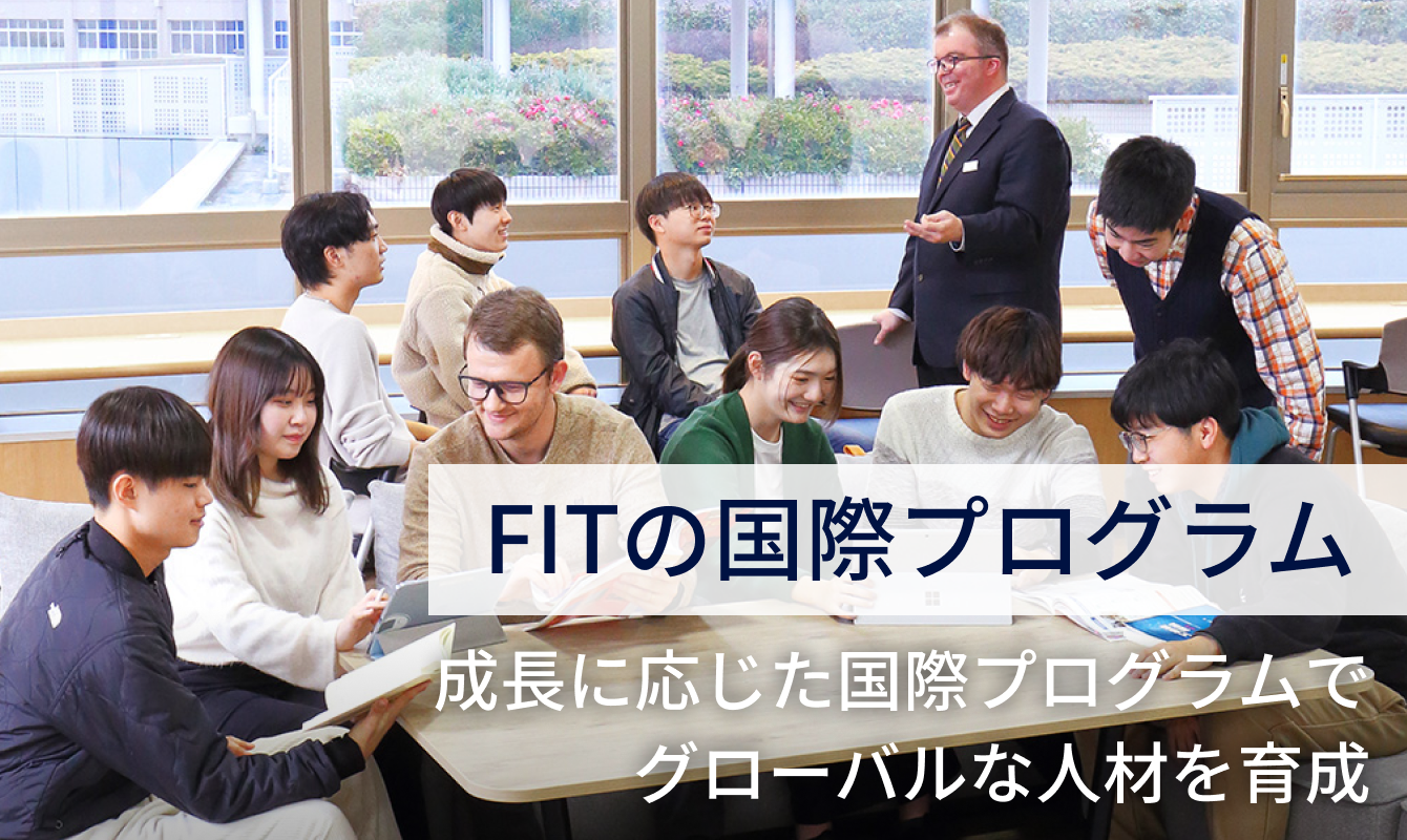 FITの国際プログラム。成長に応じた国際プログラムで グローバルな人材を育成。