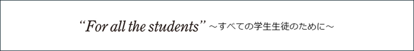 "For all the students"〜すべての学生生徒のために〜