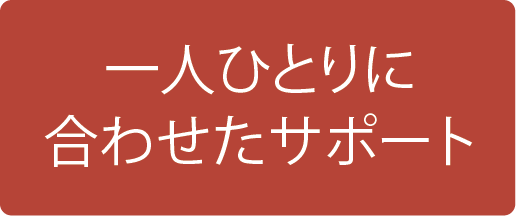 一人ひとりに合わせたサポート