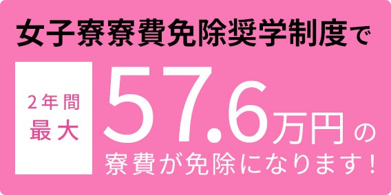 女子寮寮費免除奨学制度で2年間最大57.6万円の寮費が免除になります！