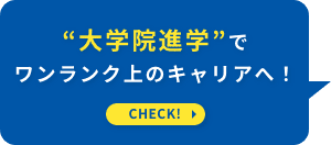 “大学院進学”でワンランク上のキャリアへ！ CHECK！