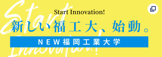 start innovation!新しい福工大、始動。NEW福岡工業大学