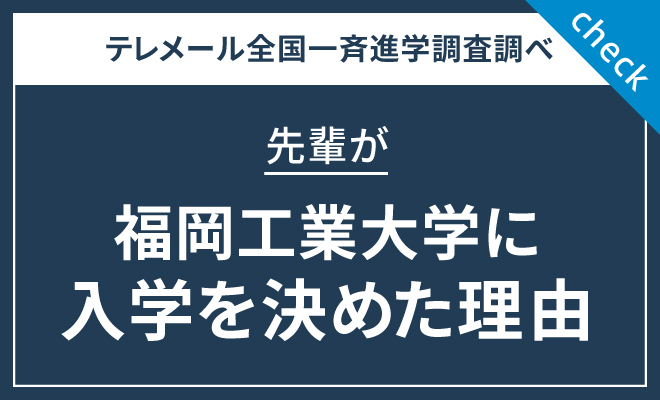 テレメール全国一斉進学調査調べ 先輩が福岡工業大学に入学を決めた理由