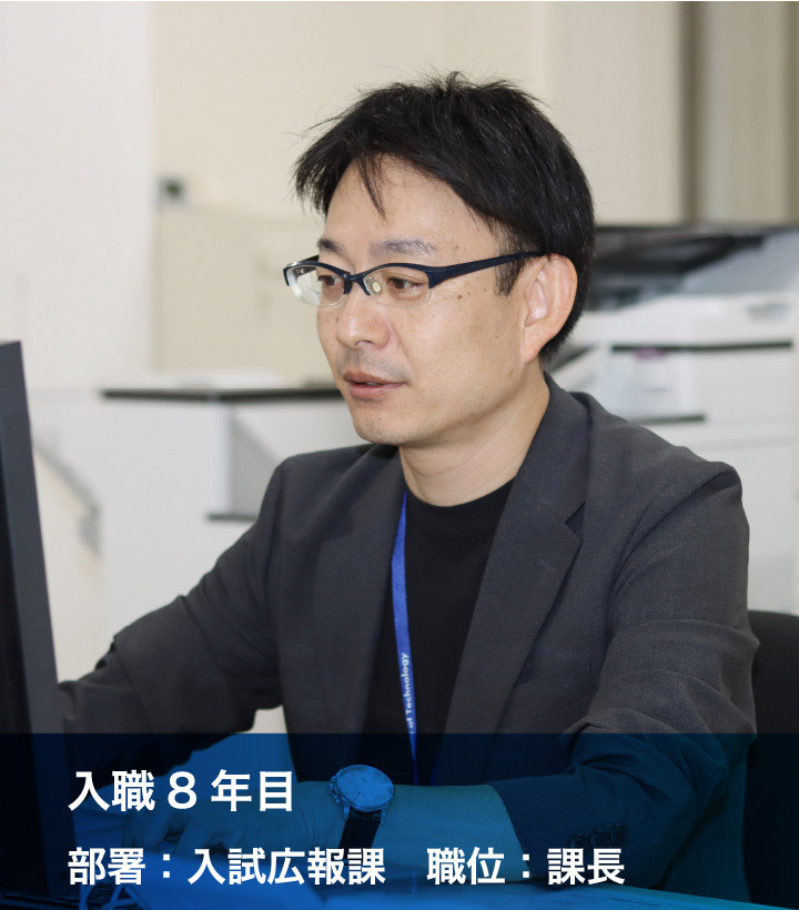 入職8年目 部署：入試広報課 職位：課長