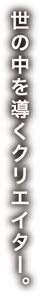 世の中を導くクリエイター。