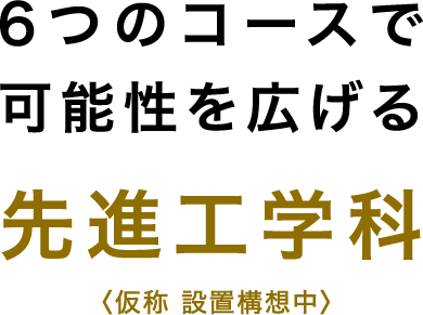 6つのコースで可能性を広げる先進工学科